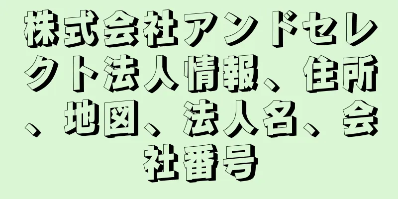 株式会社アンドセレクト法人情報、住所、地図、法人名、会社番号