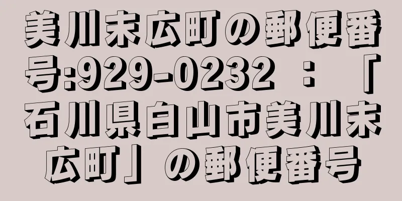 美川末広町の郵便番号:929-0232 ： 「石川県白山市美川末広町」の郵便番号