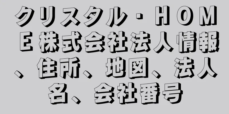 クリスタル・ＨＯＭＥ株式会社法人情報、住所、地図、法人名、会社番号