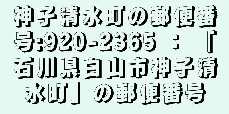 神子清水町の郵便番号:920-2365 ： 「石川県白山市神子清水町」の郵便番号