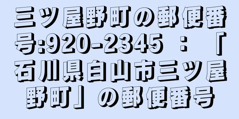 三ツ屋野町の郵便番号:920-2345 ： 「石川県白山市三ツ屋野町」の郵便番号