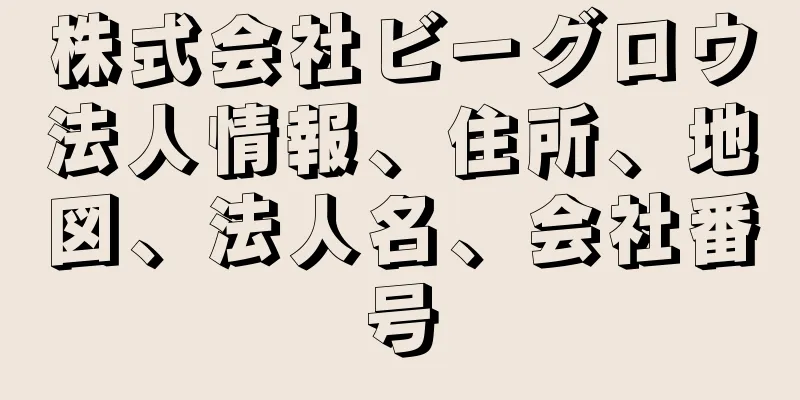 株式会社ビーグロウ法人情報、住所、地図、法人名、会社番号