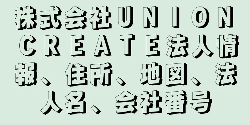 株式会社ＵＮＩＯＮ　ＣＲＥＡＴＥ法人情報、住所、地図、法人名、会社番号