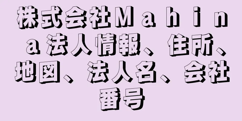 株式会社Ｍａｈｉｎａ法人情報、住所、地図、法人名、会社番号