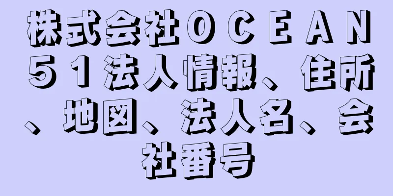 株式会社ＯＣＥＡＮ５１法人情報、住所、地図、法人名、会社番号