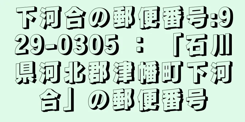 下河合の郵便番号:929-0305 ： 「石川県河北郡津幡町下河合」の郵便番号