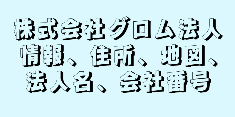 株式会社グロム法人情報、住所、地図、法人名、会社番号