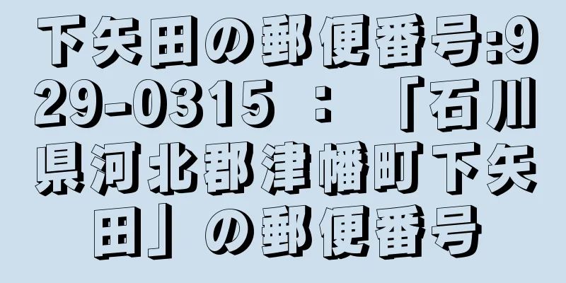 下矢田の郵便番号:929-0315 ： 「石川県河北郡津幡町下矢田」の郵便番号