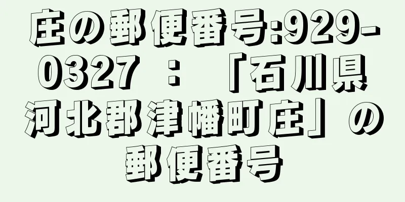 庄の郵便番号:929-0327 ： 「石川県河北郡津幡町庄」の郵便番号