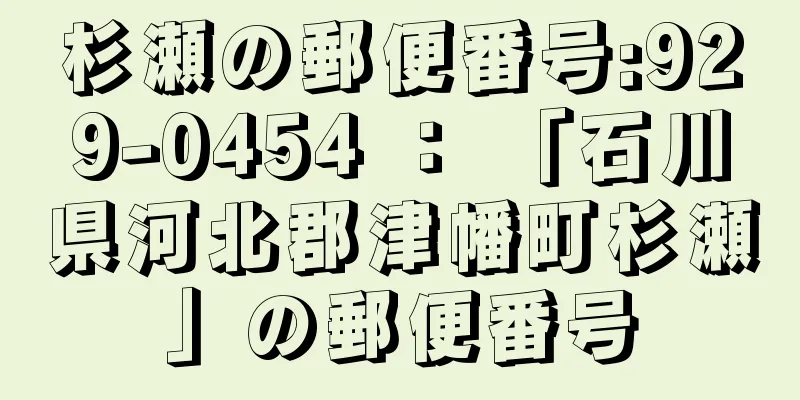 杉瀬の郵便番号:929-0454 ： 「石川県河北郡津幡町杉瀬」の郵便番号