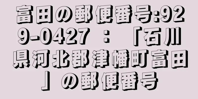 富田の郵便番号:929-0427 ： 「石川県河北郡津幡町富田」の郵便番号