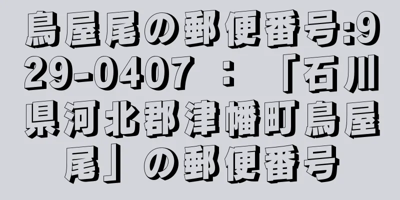 鳥屋尾の郵便番号:929-0407 ： 「石川県河北郡津幡町鳥屋尾」の郵便番号