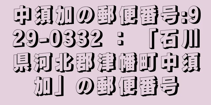 中須加の郵便番号:929-0332 ： 「石川県河北郡津幡町中須加」の郵便番号