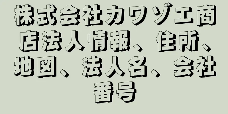 株式会社カワゾエ商店法人情報、住所、地図、法人名、会社番号