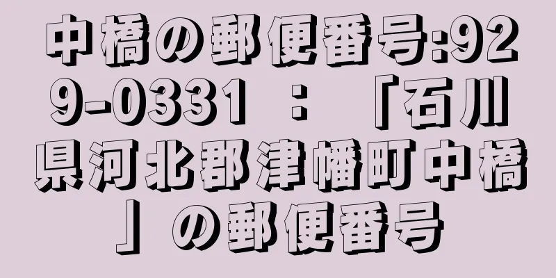 中橋の郵便番号:929-0331 ： 「石川県河北郡津幡町中橋」の郵便番号