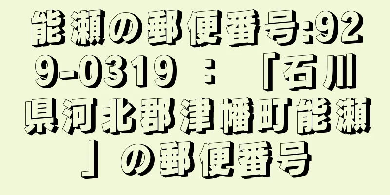 能瀬の郵便番号:929-0319 ： 「石川県河北郡津幡町能瀬」の郵便番号