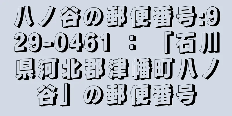 八ノ谷の郵便番号:929-0461 ： 「石川県河北郡津幡町八ノ谷」の郵便番号