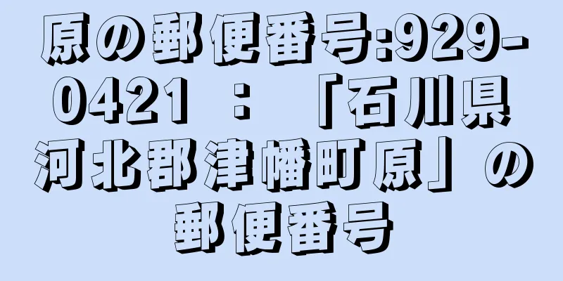 原の郵便番号:929-0421 ： 「石川県河北郡津幡町原」の郵便番号