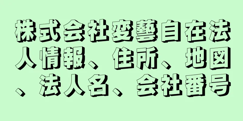 株式会社変藝自在法人情報、住所、地図、法人名、会社番号