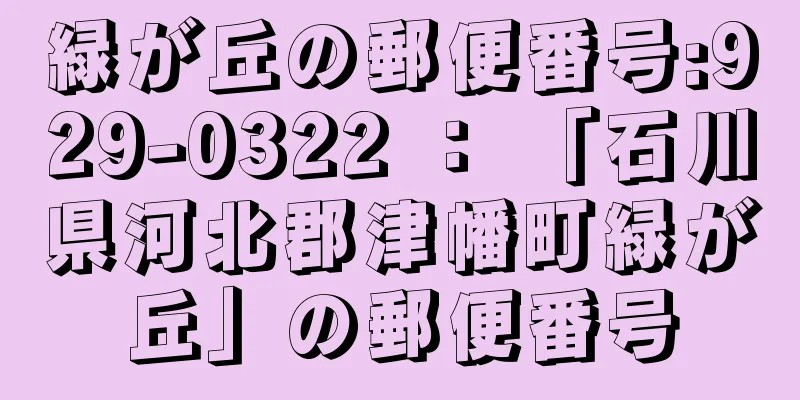 緑が丘の郵便番号:929-0322 ： 「石川県河北郡津幡町緑が丘」の郵便番号
