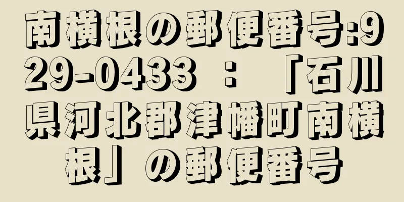 南横根の郵便番号:929-0433 ： 「石川県河北郡津幡町南横根」の郵便番号