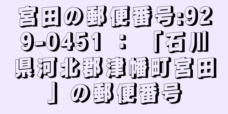 宮田の郵便番号:929-0451 ： 「石川県河北郡津幡町宮田」の郵便番号