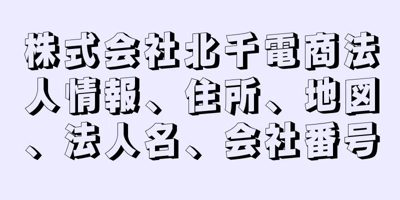 株式会社北千電商法人情報、住所、地図、法人名、会社番号