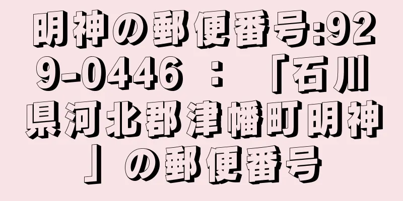 明神の郵便番号:929-0446 ： 「石川県河北郡津幡町明神」の郵便番号