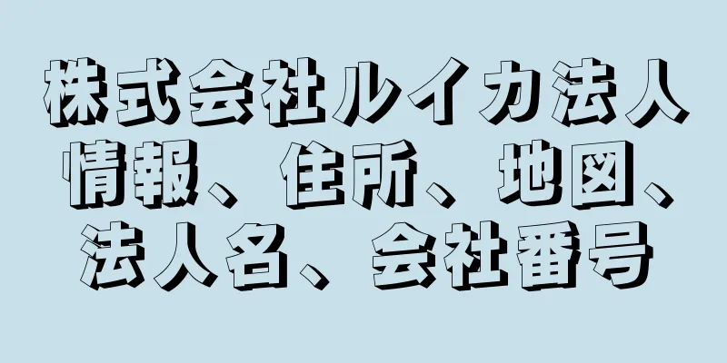株式会社ルイカ法人情報、住所、地図、法人名、会社番号