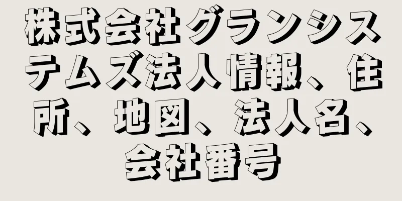 株式会社グランシステムズ法人情報、住所、地図、法人名、会社番号