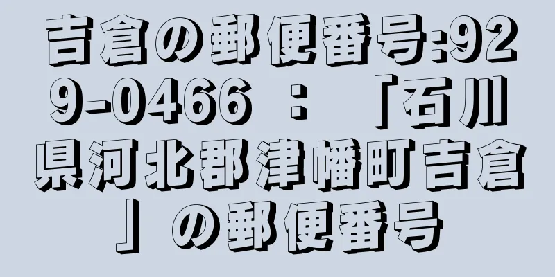 吉倉の郵便番号:929-0466 ： 「石川県河北郡津幡町吉倉」の郵便番号