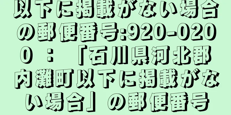 以下に掲載がない場合の郵便番号:920-0200 ： 「石川県河北郡内灘町以下に掲載がない場合」の郵便番号