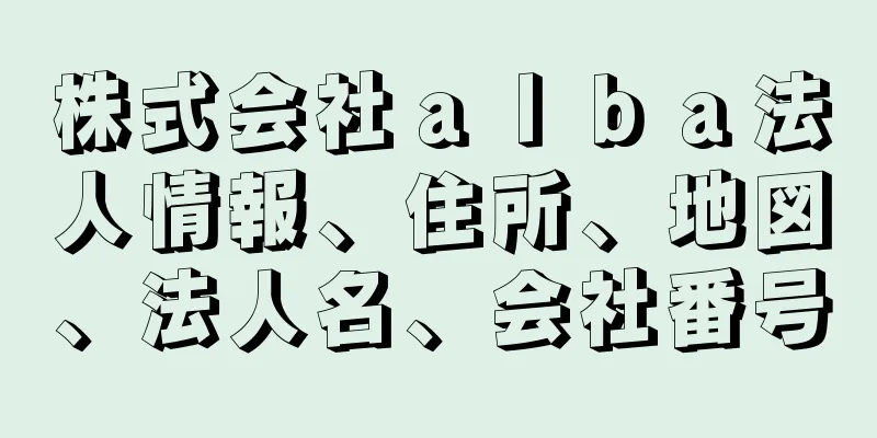 株式会社ａｌｂａ法人情報、住所、地図、法人名、会社番号