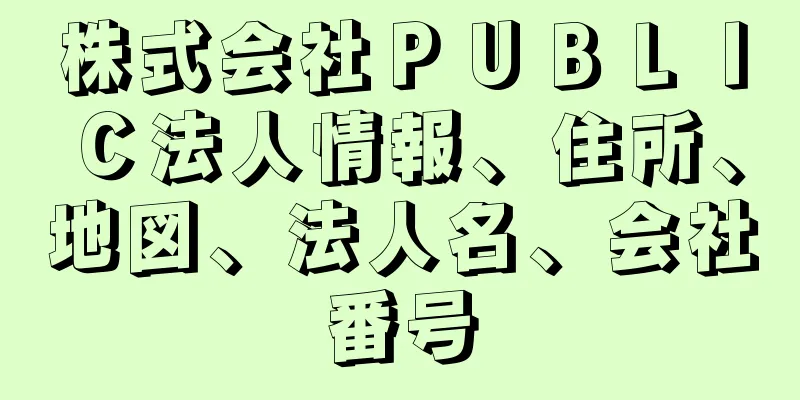 株式会社ＰＵＢＬＩＣ法人情報、住所、地図、法人名、会社番号