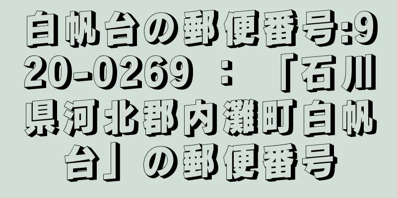 白帆台の郵便番号:920-0269 ： 「石川県河北郡内灘町白帆台」の郵便番号