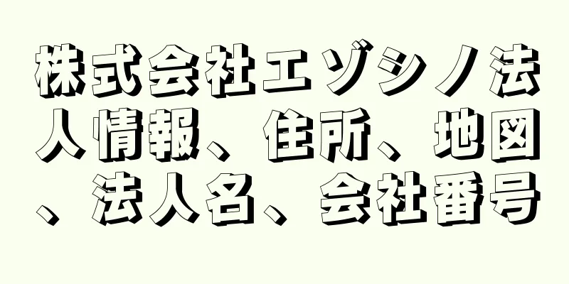 株式会社エゾシノ法人情報、住所、地図、法人名、会社番号