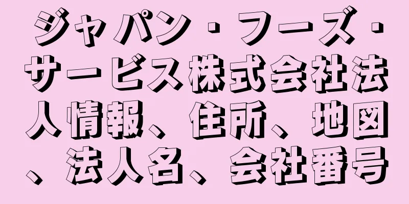 ジャパン・フーズ・サービス株式会社法人情報、住所、地図、法人名、会社番号
