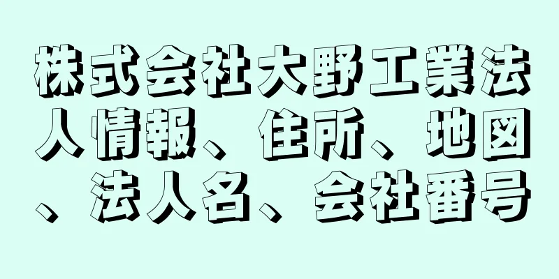 株式会社大野工業法人情報、住所、地図、法人名、会社番号