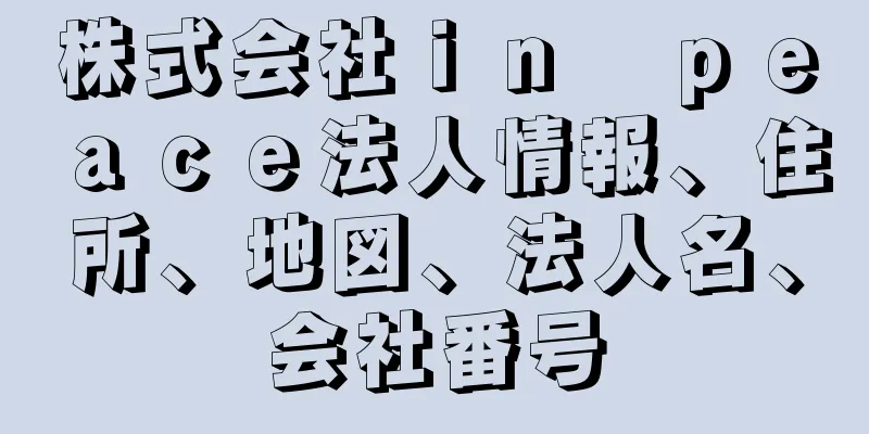 株式会社ｉｎ　ｐｅａｃｅ法人情報、住所、地図、法人名、会社番号