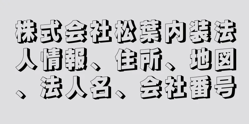 株式会社松葉内装法人情報、住所、地図、法人名、会社番号