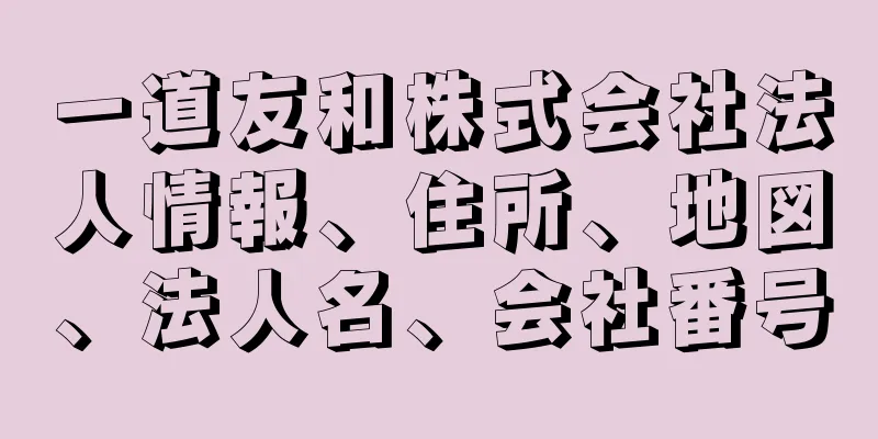 一道友和株式会社法人情報、住所、地図、法人名、会社番号