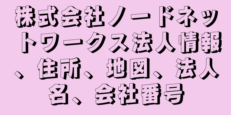 株式会社ノードネットワークス法人情報、住所、地図、法人名、会社番号