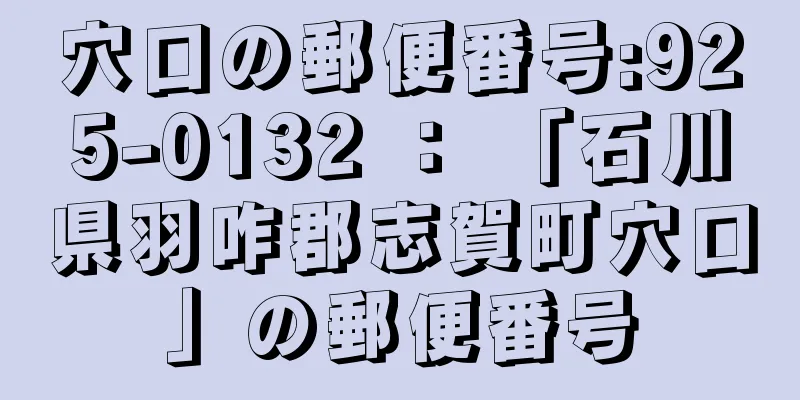 穴口の郵便番号:925-0132 ： 「石川県羽咋郡志賀町穴口」の郵便番号