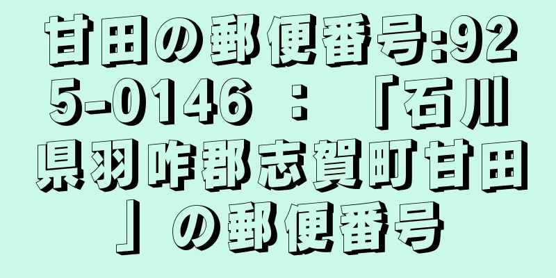 甘田の郵便番号:925-0146 ： 「石川県羽咋郡志賀町甘田」の郵便番号