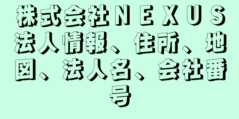 株式会社ＮＥＸＵＳ法人情報、住所、地図、法人名、会社番号