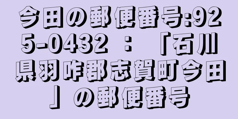 今田の郵便番号:925-0432 ： 「石川県羽咋郡志賀町今田」の郵便番号