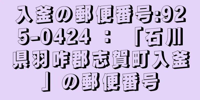 入釜の郵便番号:925-0424 ： 「石川県羽咋郡志賀町入釜」の郵便番号