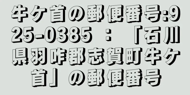 牛ケ首の郵便番号:925-0385 ： 「石川県羽咋郡志賀町牛ケ首」の郵便番号