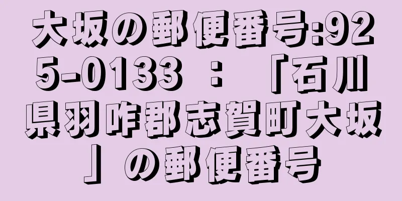 大坂の郵便番号:925-0133 ： 「石川県羽咋郡志賀町大坂」の郵便番号