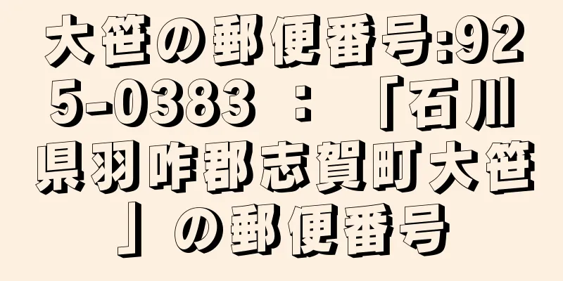 大笹の郵便番号:925-0383 ： 「石川県羽咋郡志賀町大笹」の郵便番号